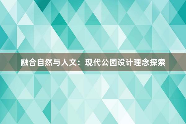 融合自然与人文：现代公园设计理念探索