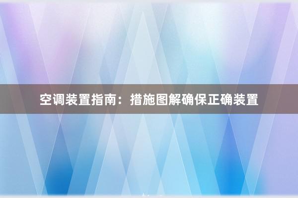 空调装置指南：措施图解确保正确装置