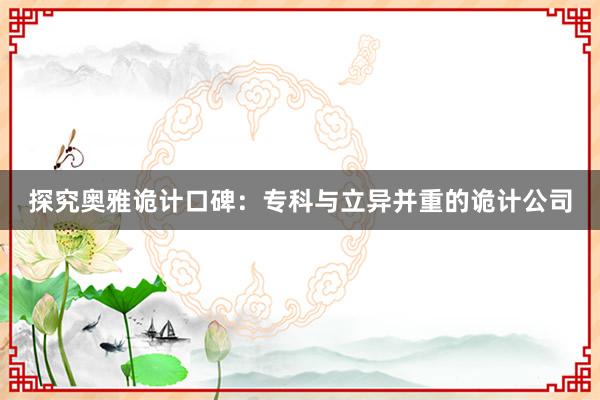 探究奥雅诡计口碑：专科与立异并重的诡计公司