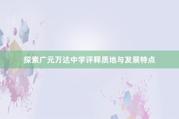 探索广元万达中学评释质地与发展特点