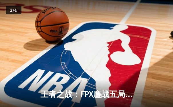王者之战：FPX鏖战五局险胜RNG，小天神僧踢出LPL季后赛关键胜利 - 2