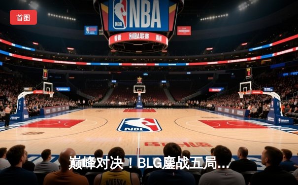 巅峰对决！BLG鏖战五局险胜TES，左手沙皇关键团战一锤定音