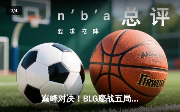巅峰对决！BLG鏖战五局险胜TES，左手沙皇关键团战一锤定音 - 2