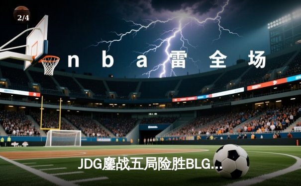 JDG鏖战五局险胜BLG，Knight沙皇关键推杆锁定银龙杯 - 2