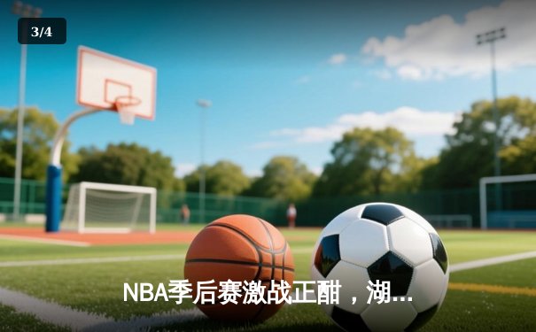 NBA季后赛激战正酣，湖人队逆转勇士晋级西部决赛 - 3