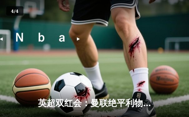 英超双红会：曼联绝平利物浦，萨拉赫破门难救主 - 4