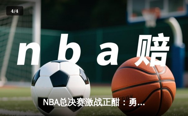 NBA总决赛激战正酣：勇士队加时险胜凯尔特人，库里狂砍43分创纪录 - 4