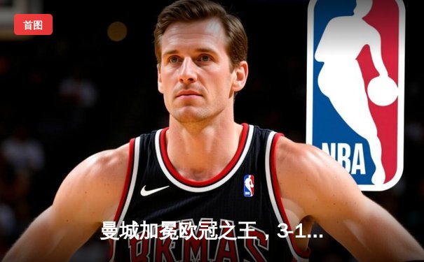 曼城加冕欧冠之王，3-1力克国米创历史