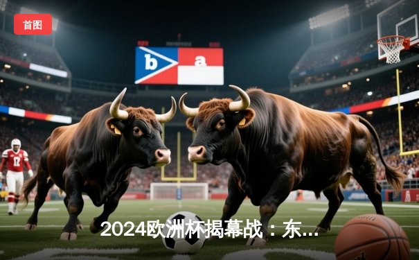 2024欧洲杯揭幕战：东道主德国队4-1大胜苏格兰，穆西亚拉闪耀全场