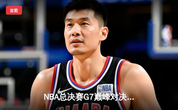 NBA总决赛G7巅峰对决：凯尔特人险胜勇士夺第18冠，塔图姆荣膺FMVP