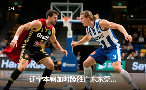 辽宁本钢加时险胜广东东莞大益 郭艾伦33分导演惊天逆转 - 2